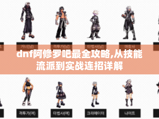 dnf阿修罗吧最全攻略,从技能流派到实战连招详解