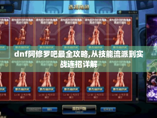 dnf阿修罗吧最全攻略,从技能流派到实战连招详解