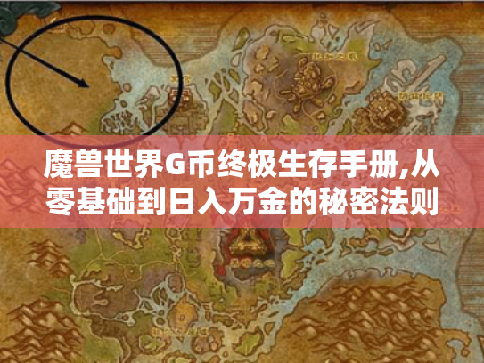 魔兽世界G币终极生存手册,从零基础到日入万金的秘密法则 魔兽世界G币终极生存手册,从零基础到日入万金的秘密法则