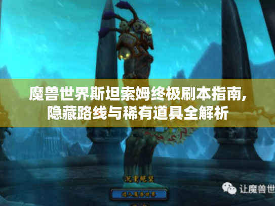 魔兽世界斯坦索姆终极刷本指南,隐藏路线与稀有道具全解析 魔兽世界斯坦索姆终极刷本指南,隐藏路线与稀有道具全解析