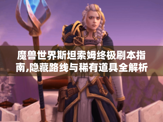 魔兽世界斯坦索姆终极刷本指南,隐藏路线与稀有道具全解析 魔兽世界斯坦索姆终极刷本指南,隐藏路线与稀有道具全解析