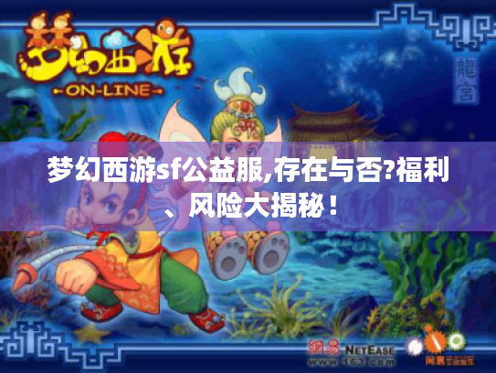 梦幻西游sf公益服,存在与否?福利、风险大揭秘! 梦幻西游sf公益服,存在与否?福利、风险大揭秘!