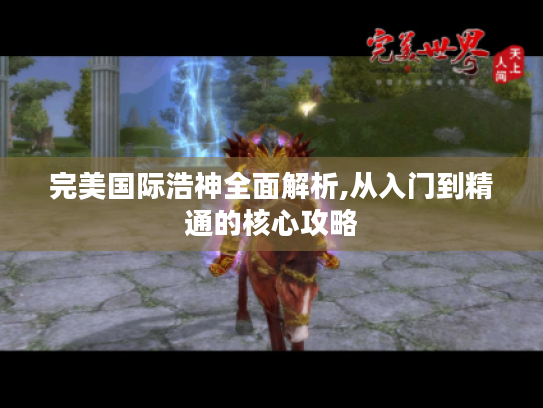 完美国际浩神全面解析,从入门到精通的核心攻略 完美国际浩神全面解析,从入门到精通的核心攻略