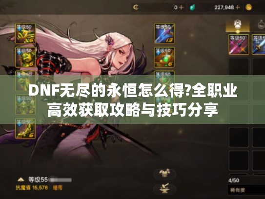 DNF无尽的永恒怎么得?全职业高效获取攻略与技巧分享 DNF无尽的永恒怎么得?全职业高效获取攻略与技巧分享