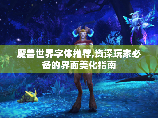 魔兽世界字体推荐,资深玩家必备的界面美化指南