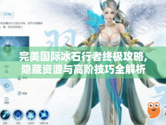 完美国际冰石行者终极攻略,隐藏资源与高阶技巧全解析 完美国际冰石行者终极攻略,隐藏资源与高阶技巧全解析