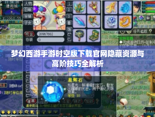 梦幻西游手游时空版下载官网隐藏资源与高阶技巧全解析 梦幻西游手游时空版下载官网隐藏资源与高阶技巧全解析