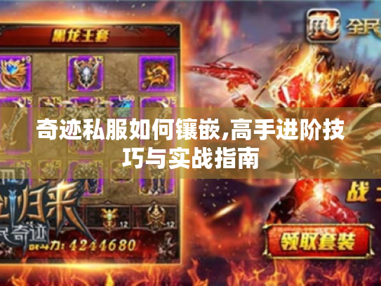 奇迹私服如何镶嵌,高手进阶技巧与实战指南 奇迹私服如何镶嵌,高手进阶技巧与实战指南