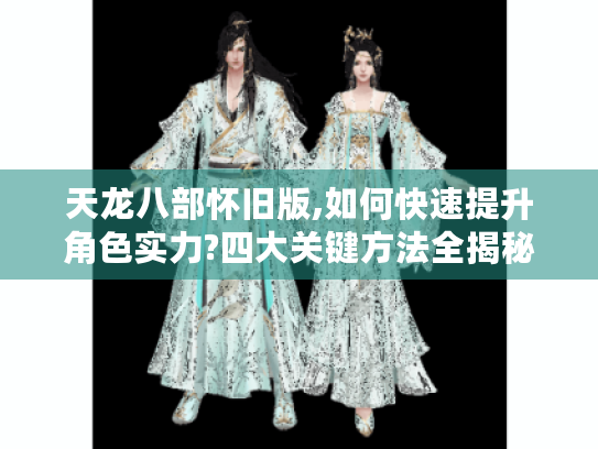 天龙八部怀旧版,如何快速提升角色实力?四大关键方法全揭秘 天龙八部怀旧版,如何快速提升角色实力?四大关键方法全揭秘