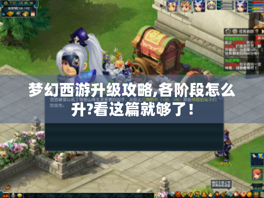 梦幻西游升级攻略,各阶段怎么升?看这篇就够了! 梦幻西游升级攻略,各阶段怎么升?看这篇就够了!