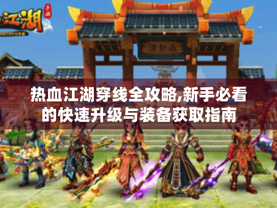热血江湖穿线全攻略,新手必看的快速升级与装备获取指南 热血江湖穿线全攻略,新手必看的快速升级与装备获取指南