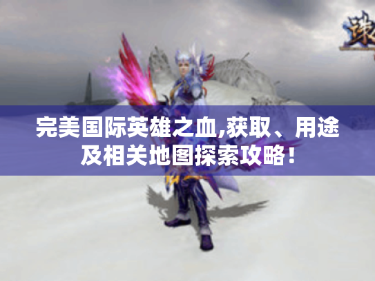 完美国际英雄之血,获取、用途及相关地图探索攻略! 完美国际英雄之血,获取、用途及相关地图探索攻略!