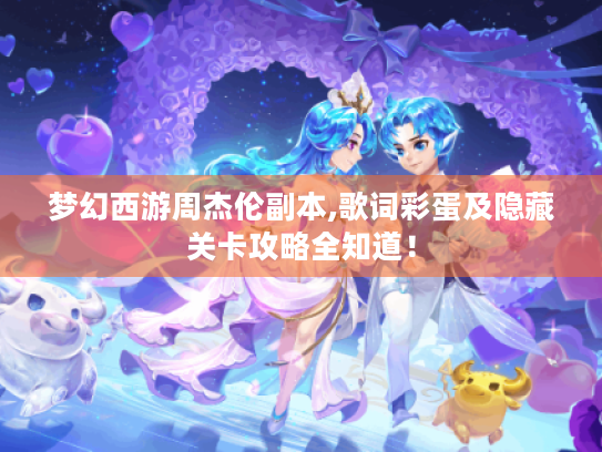 梦幻西游周杰伦副本,歌词彩蛋及隐藏关卡攻略全知道! 梦幻西游周杰伦副本,歌词彩蛋及隐藏关卡攻略全知道!