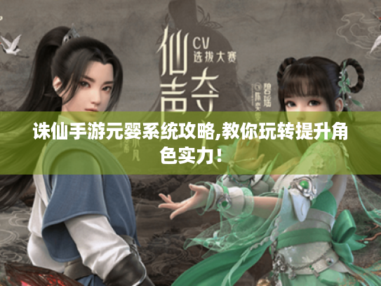 诛仙手游元婴系统攻略,教你玩转提升角色实力! 诛仙手游元婴系统攻略,教你玩转提升角色实力!