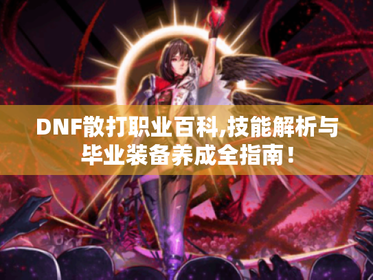 DNF散打职业百科,技能解析与毕业装备养成全指南! DNF散打职业百科,技能解析与毕业装备养成全指南!