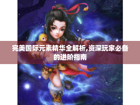 完美国际元素精华全解析,资深玩家必备的进阶指南 完美国际元素精华全解析,资深玩家必备的进阶指南