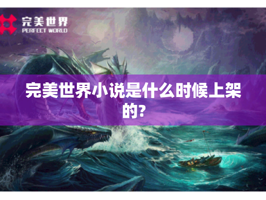完美世界小说是什么时候上架的? 完美世界小说是什么时候上架的?