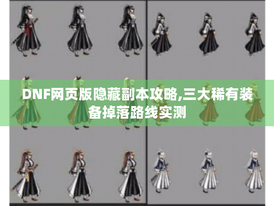 DNF网页版隐藏副本攻略,三大稀有装备掉落路线实测 DNF网页版隐藏副本攻略,三大稀有装备掉落路线实测