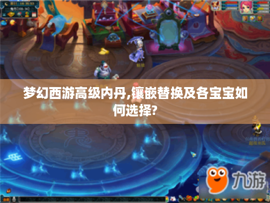 梦幻西游高级内丹,镶嵌替换及各宝宝如何选择?