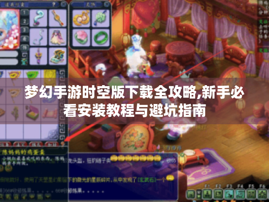 梦幻手游时空版下载全攻略,新手必看安装教程与避坑指南 梦幻手游时空版下载全攻略,新手必看安装教程与避坑指南