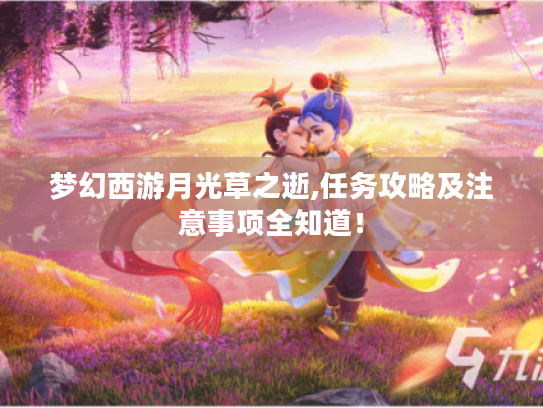 梦幻西游月光草之逝,任务攻略及注意事项全知道! 梦幻西游月光草之逝,任务攻略及注意事项全知道!
