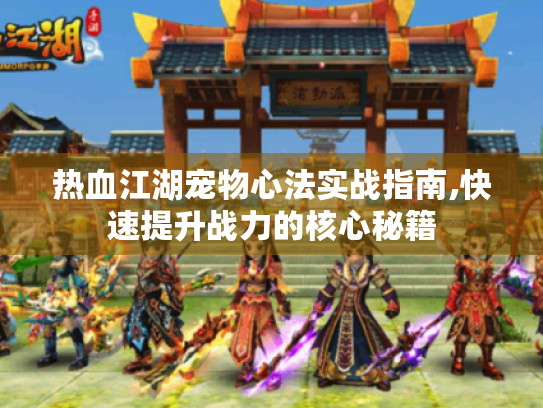 热血江湖宠物心法实战指南,快速提升战力的核心秘籍 热血江湖宠物心法实战指南,快速提升战力的核心秘籍
