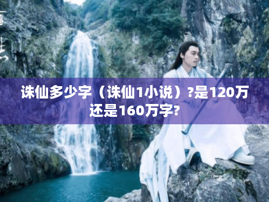 诛仙多少字（诛仙1小说）?是120万还是160万字?