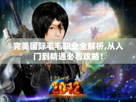 完美国际毛毛职业全解析,从入门到精通必看攻略！