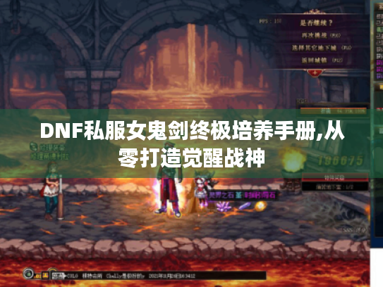 DNF私服女鬼剑终极培养手册,从零打造觉醒战神 DNF私服女鬼剑终极培养手册,从零打造觉醒战神