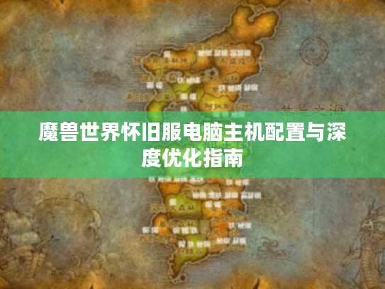 魔兽世界怀旧服电脑主机配置与深度优化指南 魔兽世界怀旧服电脑主机配置与深度优化指南