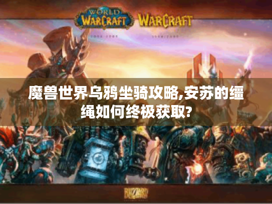 魔兽世界乌鸦坐骑攻略,安苏的缰绳如何终极获取? 魔兽世界乌鸦坐骑攻略,安苏的缰绳如何终极获取?