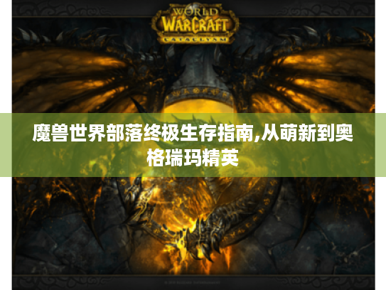魔兽世界部落终极生存指南,从萌新到奥格瑞玛精英 魔兽世界部落终极生存指南,从萌新到奥格瑞玛精英