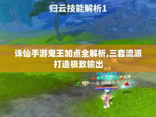 诛仙手游鬼王加点全解析,三套流派打造极致输出 诛仙手游鬼王加点全解析,三套流派打造极致输出