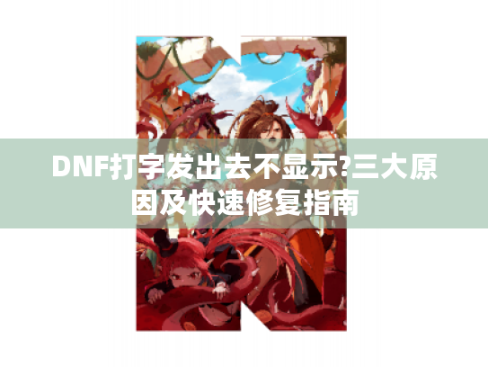 DNF打字发出去不显示?三大原因及快速修复指南 DNF打字发出去不显示?三大原因及快速修复指南