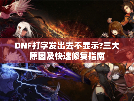 DNF打字发出去不显示?三大原因及快速修复指南 DNF打字发出去不显示?三大原因及快速修复指南