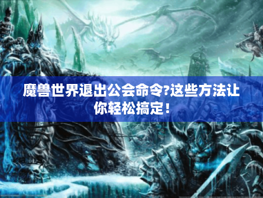 魔兽世界退出公会命令?这些方法让你轻松搞定！