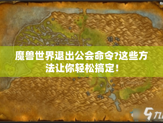 魔兽世界退出公会命令?这些方法让你轻松搞定！