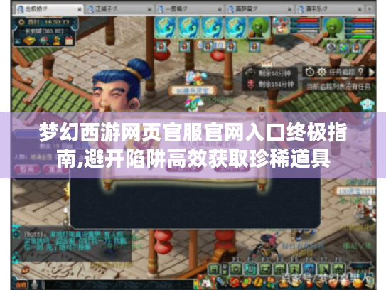 梦幻西游网页官服官网入口终极指南,避开陷阱高效获取珍稀道具 梦幻西游网页官服官网入口终极指南,避开陷阱高效获取珍稀道具