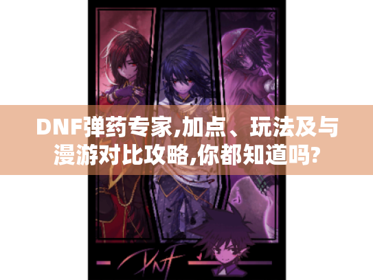 DNF弹药专家,加点、玩法及与漫游对比攻略,你都知道吗? DNF弹药专家,加点、玩法及与漫游对比攻略,你都知道吗?