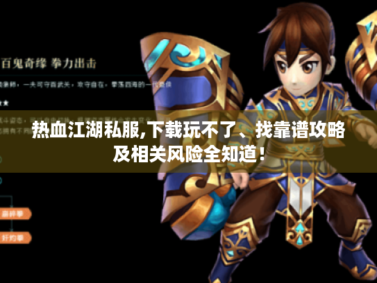 热血江湖私服,下载玩不了、找靠谱攻略及相关风险全知道! 热血江湖私服,下载玩不了、找靠谱攻略及相关风险全知道!