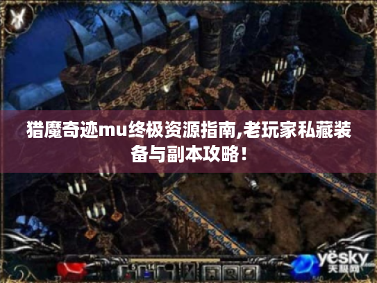 猎魔奇迹mu终极资源指南,老玩家私藏装备与副本攻略！