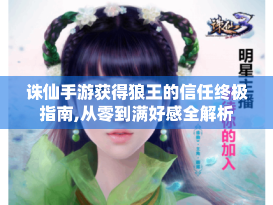 诛仙手游获得狼王的信任终极指南,从零到满好感全解析 诛仙手游获得狼王的信任终极指南,从零到满好感全解析