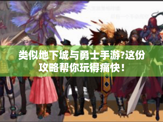 类似地下城与勇士手游?这份攻略帮你玩得痛快! 类似地下城与勇士手游?这份攻略帮你玩得痛快!