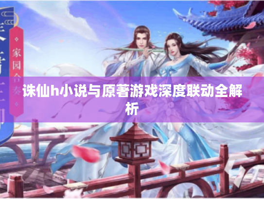 诛仙h小说与原著游戏深度联动全解析