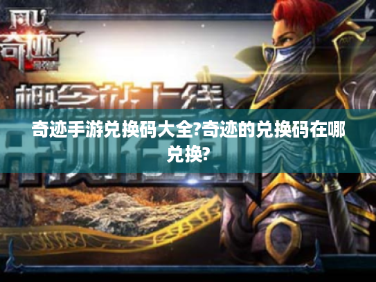 奇迹手游兑换码大全?奇迹的兑换码在哪兑换? 奇迹手游兑换码大全?奇迹的兑换码在哪兑换?