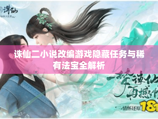 诛仙二小说改编游戏隐藏任务与稀有法宝全解析 诛仙二小说改编游戏隐藏任务与稀有法宝全解析