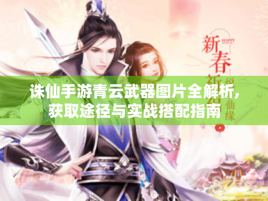 诛仙手游青云武器图片全解析,获取途径与实战搭配指南