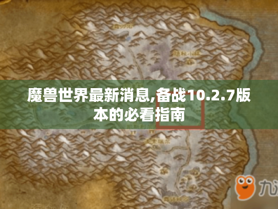 魔兽世界最新消息,备战10.2.7版本的必看指南