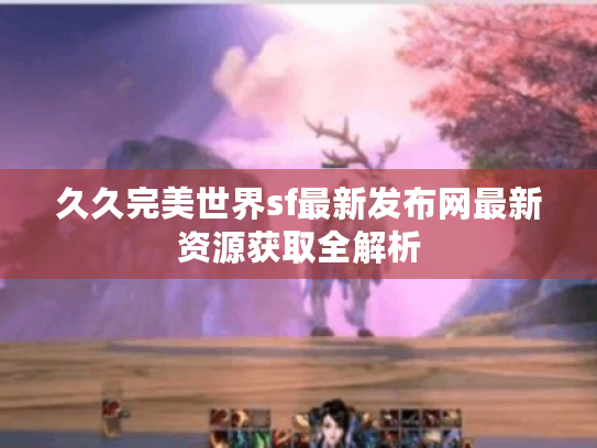 久久完美世界sf最新发布网最新资源获取全解析