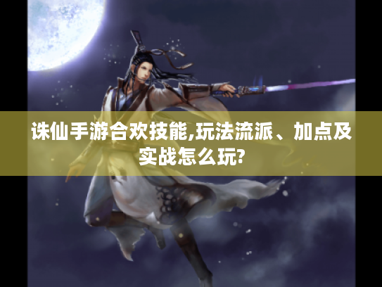 诛仙手游合欢技能,玩法流派、加点及实战怎么玩? 诛仙手游合欢技能,玩法流派、加点及实战怎么玩?